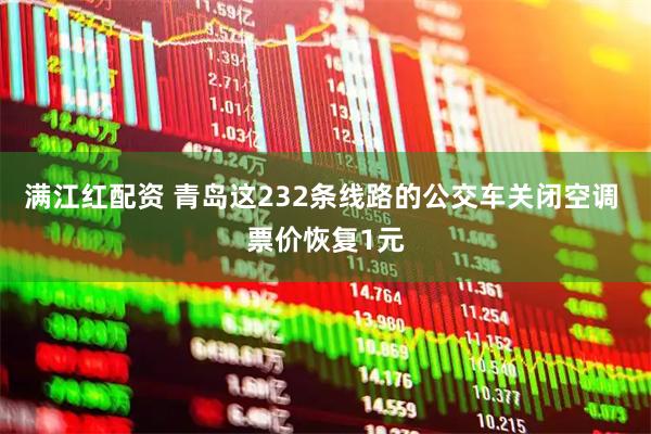 满江红配资 青岛这232条线路的公交车关闭空调 票价恢复1元