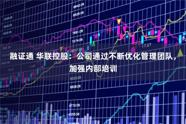 融证通 华联控股：公司通过不断优化管理团队，加强内部培训