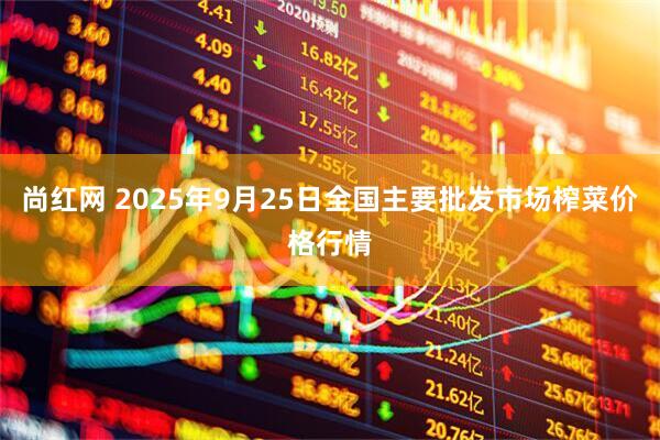 尚红网 2025年9月25日全国主要批发市场榨菜价格行情
