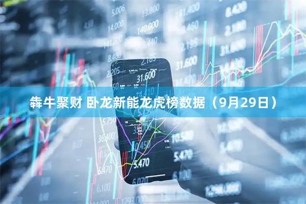 犇牛聚财 卧龙新能龙虎榜数据（9月29日）