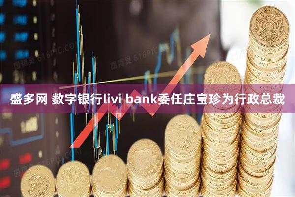 盛多网 数字银行livi bank委任庄宝珍为行政总裁