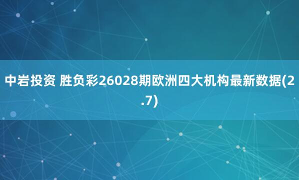 中岩投资 胜负彩26028期欧洲四大机构最新数据(2.7)