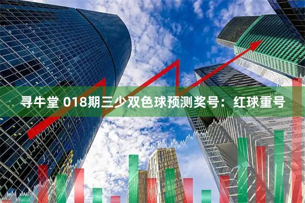 寻牛堂 018期三少双色球预测奖号：红球重号