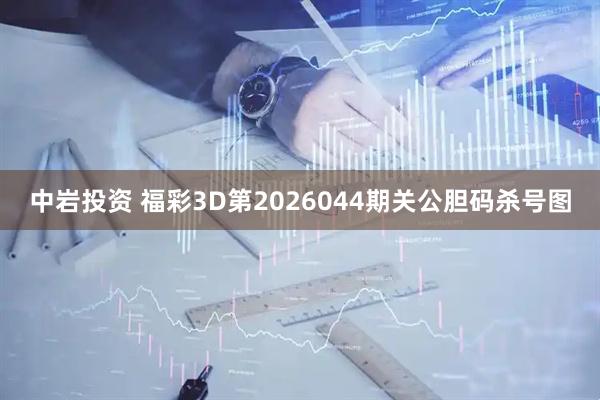 中岩投资 福彩3D第2026044期关公胆码杀号图