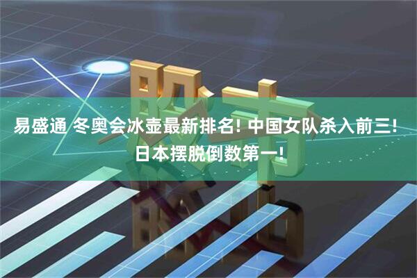 易盛通 冬奥会冰壶最新排名! 中国女队杀入前三! 日本摆脱倒数第一!