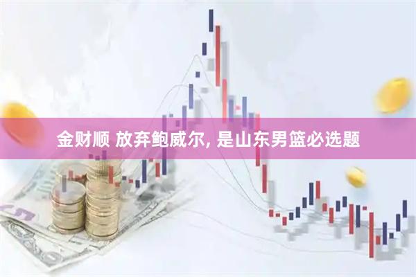 金财顺 放弃鲍威尔, 是山东男篮必选题
